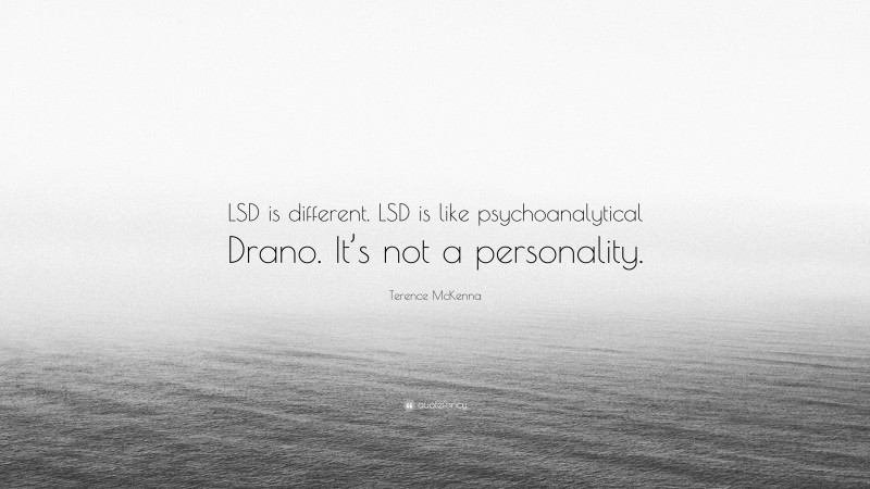 Terence McKenna Quote: “LSD is different. LSD is like psychoanalytical Drano. It’s not a personality.”
