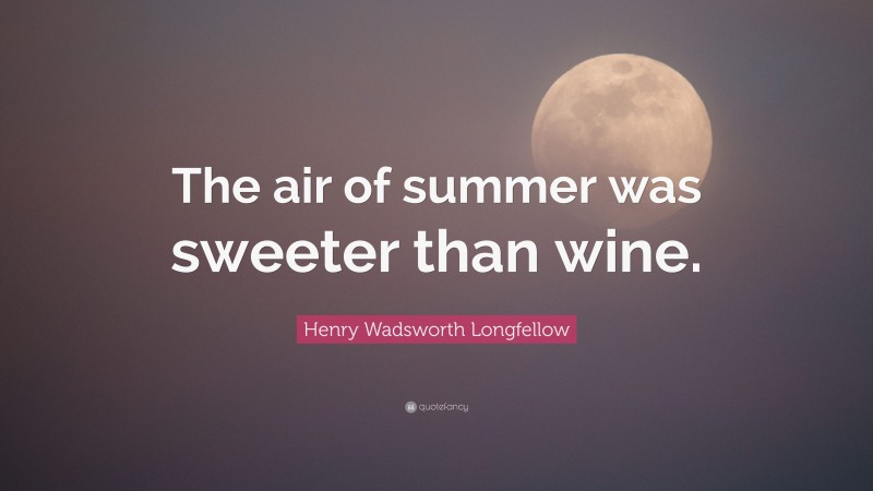 Henry Wadsworth Longfellow Quote: “The air of summer was sweeter than wine.”