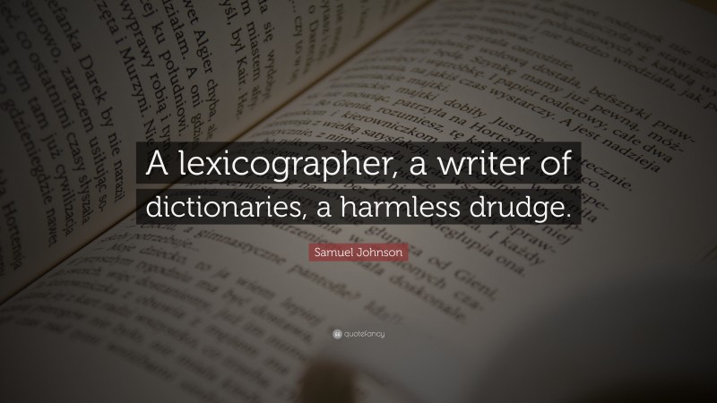 Samuel Johnson Quote: “A lexicographer, a writer of dictionaries, a harmless drudge.”