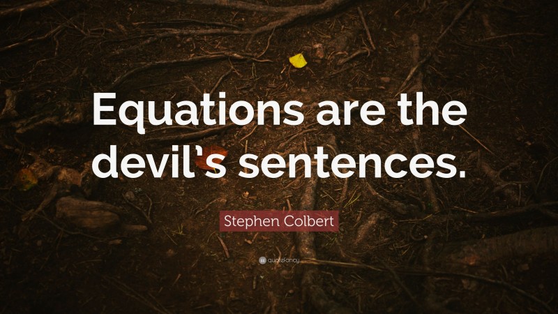 Stephen Colbert Quote: “Equations are the devil’s sentences.”