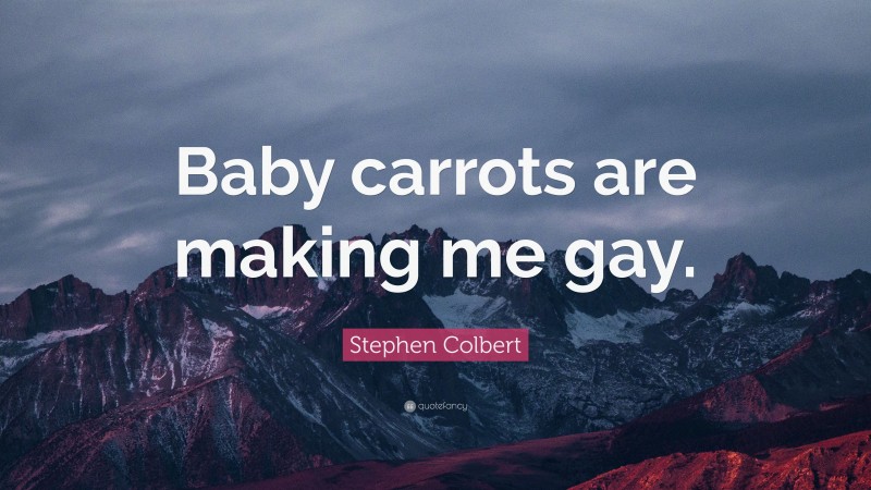 Stephen Colbert Quote: “Baby carrots are making me gay.”