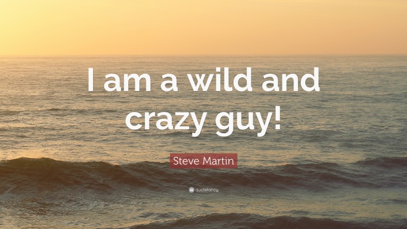 Steve Martin Quote: “I am a wild and crazy guy!”