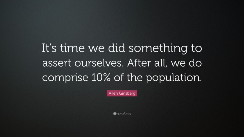 Allen Ginsberg Quote: “It’s time we did something to assert ourselves. After all, we do comprise 10% of the population.”
