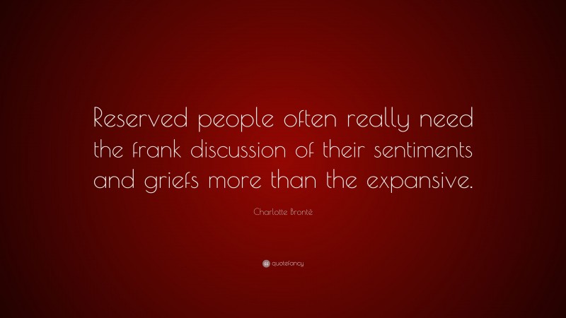 Charlotte Brontë Quote: “Reserved people often really need the frank discussion of their sentiments and griefs more than the expansive.”
