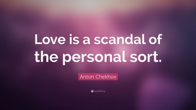 Anton Chekhov Quote: “Love is a scandal of the personal sort.”