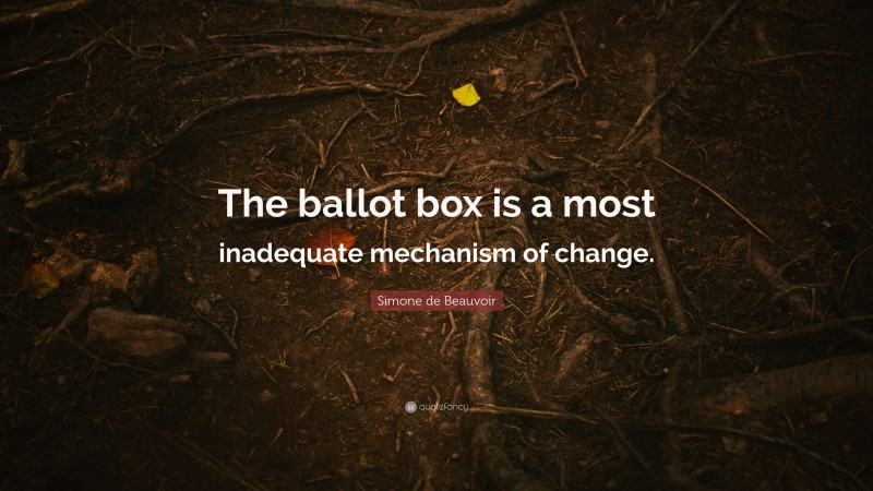 Simone de Beauvoir Quote: “The ballot box is a most inadequate mechanism of change.”