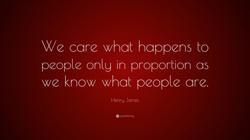 Henry James Quote: “We care what happens to people only in proportion as we know what people are.”