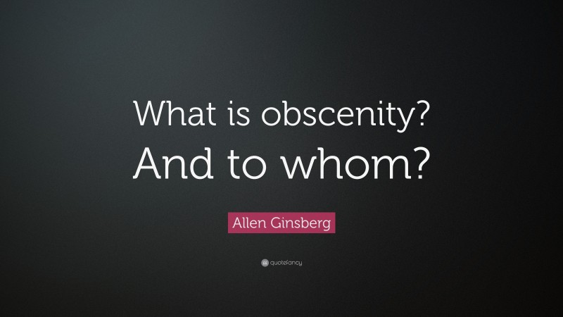 Allen Ginsberg Quote: “What is obscenity? And to whom?”