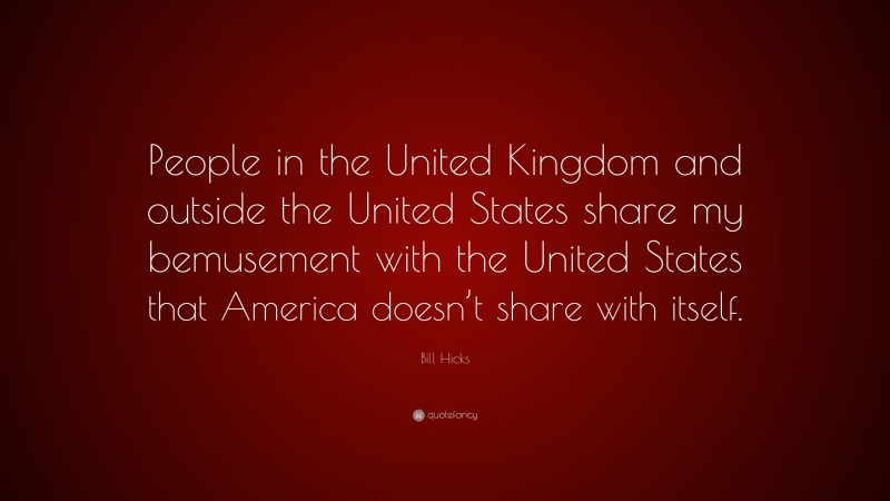 Bill Hicks Quote: “People in the United Kingdom and outside the United States share my bemusement with the United States that America doesn’t share with itself.”