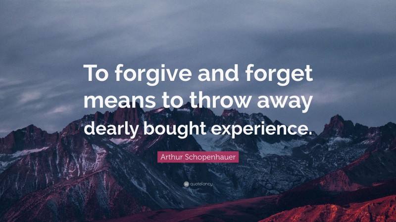 Arthur Schopenhauer Quote: “To forgive and forget means to throw away dearly bought experience.”