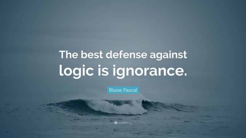 Blaise Pascal Quote: “The best defense against logic is ignorance.”