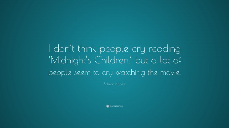 Salman Rushdie Quote: “I don’t think people cry reading ‘Midnight’s Children,’ but a lot of people seem to cry watching the movie.”