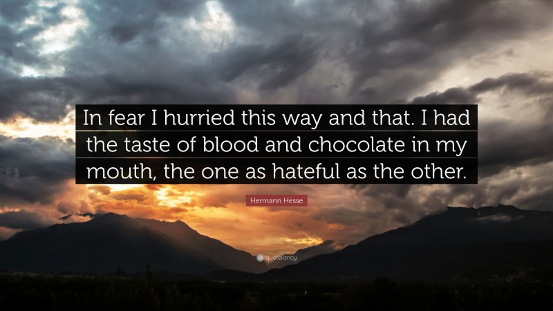 Hermann Hesse Quote: “In fear I hurried this way and that. I had the taste of blood and chocolate in my mouth, the one as hateful as the other.”