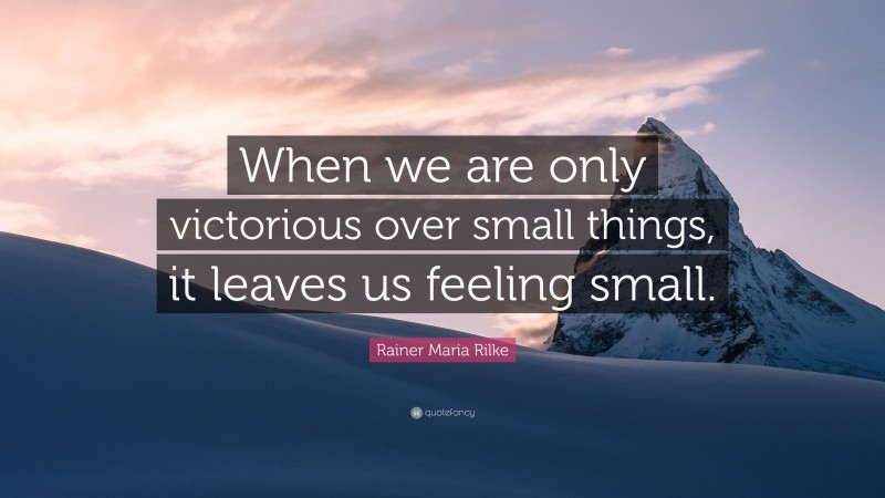 Rainer Maria Rilke Quote: “When we are only victorious over small things, it leaves us feeling small.”