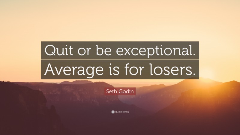 Seth Godin Quote: “Quit or be exceptional. Average is for losers.”