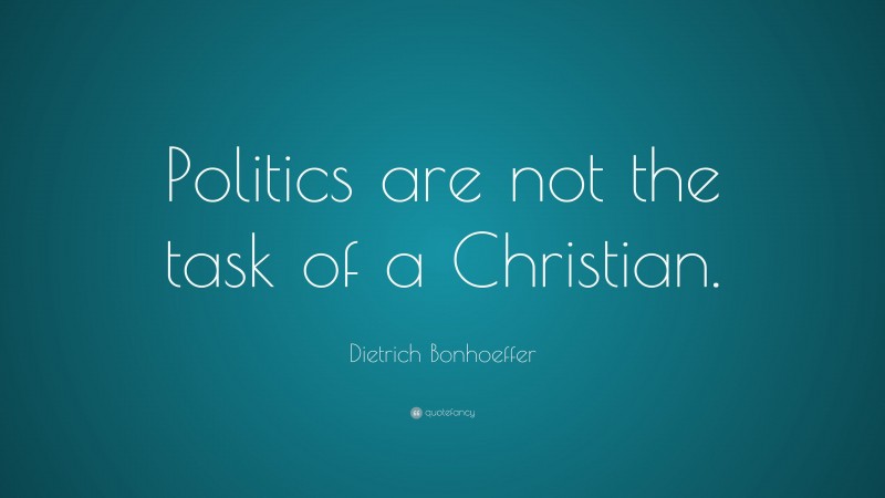Dietrich Bonhoeffer Quote: “Politics are not the task of a Christian.”