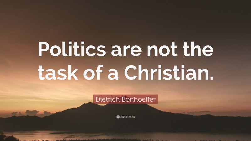Dietrich Bonhoeffer Quote: “Politics are not the task of a Christian.”