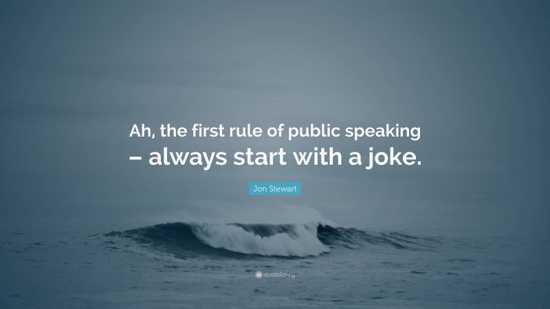 Jon Stewart Quote: “Ah, the first rule of public speaking – always start with a joke.”