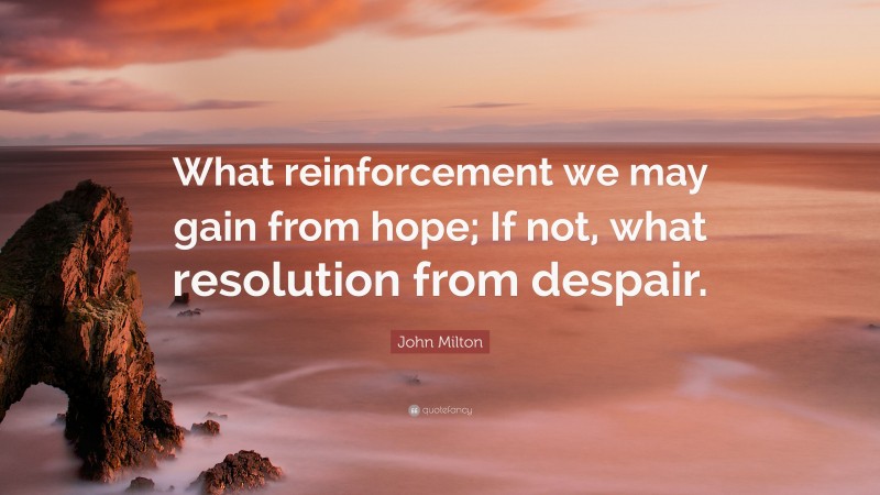 John Milton Quote: “What reinforcement we may gain from hope; If not, what resolution from despair.”