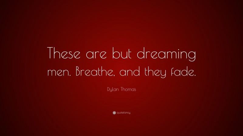 Dylan Thomas Quote: “These are but dreaming men. Breathe, and they fade.”