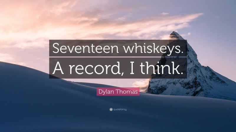 Dylan Thomas Quote: “Seventeen whiskeys. A record, I think.”