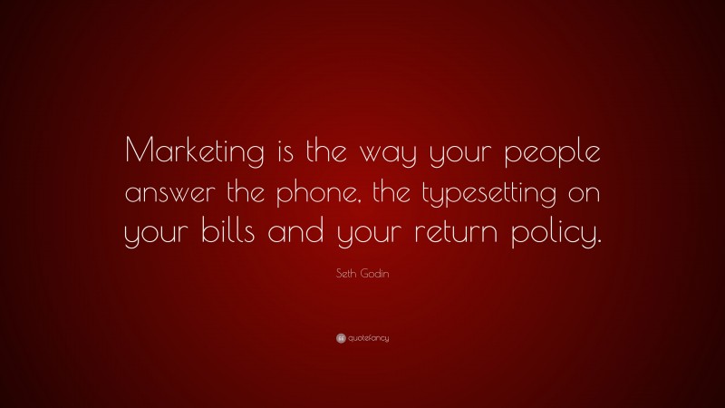 Seth Godin Quote: “Marketing is the way your people answer the phone, the typesetting on your bills and your return policy.”