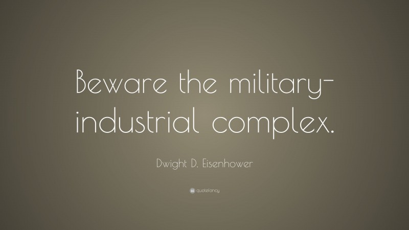 Dwight D. Eisenhower Quote: “Beware the military-industrial complex.”