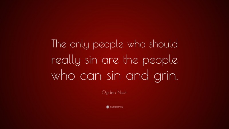 Ogden Nash Quote: “The only people who should really sin are the people who can sin and grin.”