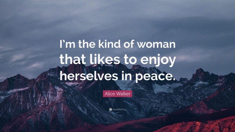 Alice Walker Quote: “I’m the kind of woman that likes to enjoy herselves in peace.”