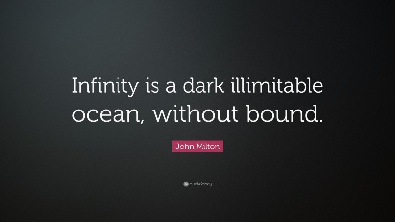 John Milton Quote: “Infinity is a dark illimitable ocean, without bound.”