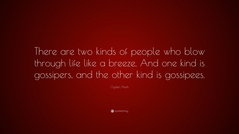 Ogden Nash Quote: “There are two kinds of people who blow through life like a breeze, And one kind is gossipers, and the other kind is gossipees.”