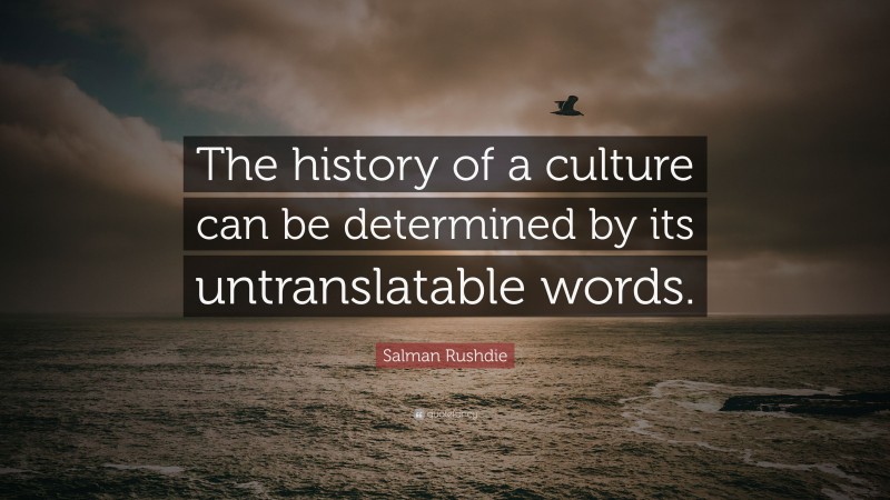 Salman Rushdie Quote: “The history of a culture can be determined by its untranslatable words.”