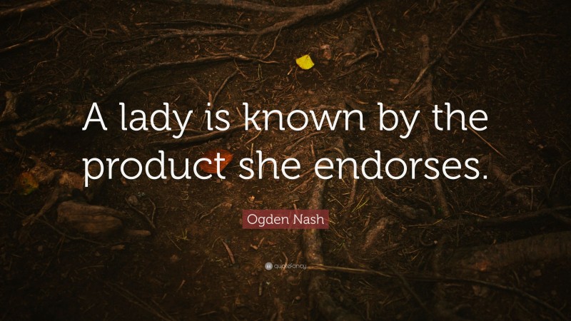 Ogden Nash Quote: “A lady is known by the product she endorses.”