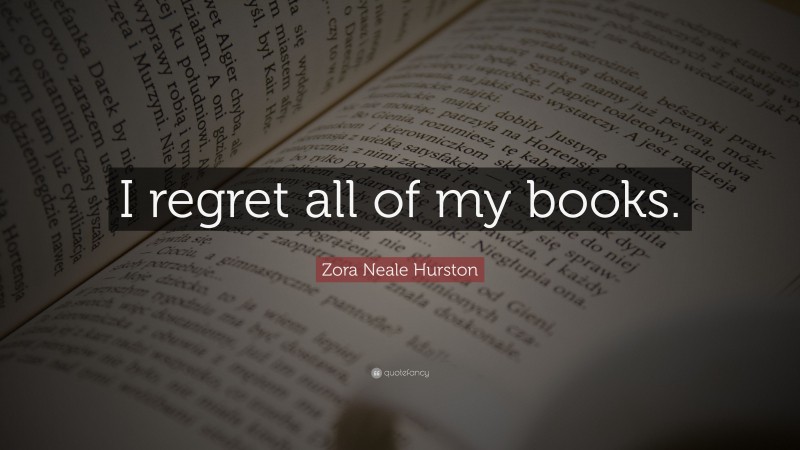 Zora Neale Hurston Quote: “I regret all of my books.”