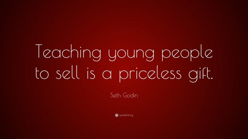 Seth Godin Quote: “Teaching young people to sell is a priceless gift.”