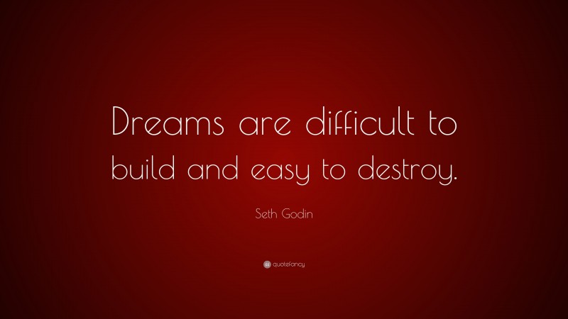 Seth Godin Quote: “Dreams are difficult to build and easy to destroy.”