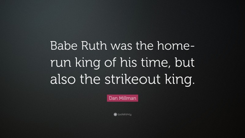 Dan Millman Quote: “Babe Ruth was the home-run king of his time, but also the strikeout king.”