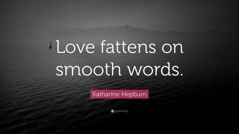 Katharine Hepburn Quote: “Love fattens on smooth words.”