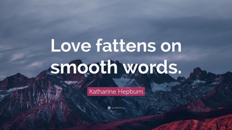 Katharine Hepburn Quote: “Love fattens on smooth words.”