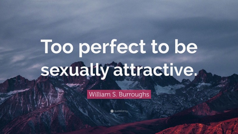 William S. Burroughs Quote: “Too perfect to be sexually attractive.”