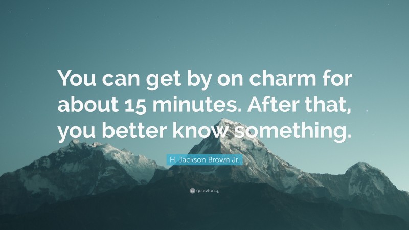 H. Jackson Brown Jr. Quote: “You can get by on charm for about 15 minutes. After that, you better know something.”