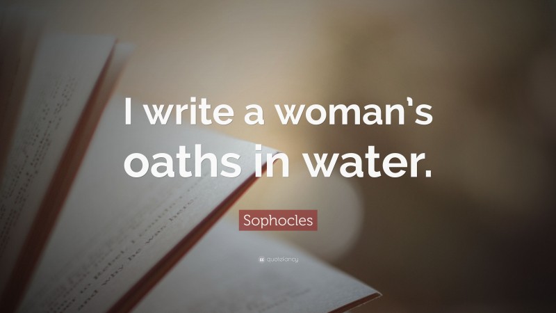 Sophocles Quote: “I write a woman’s oaths in water.”