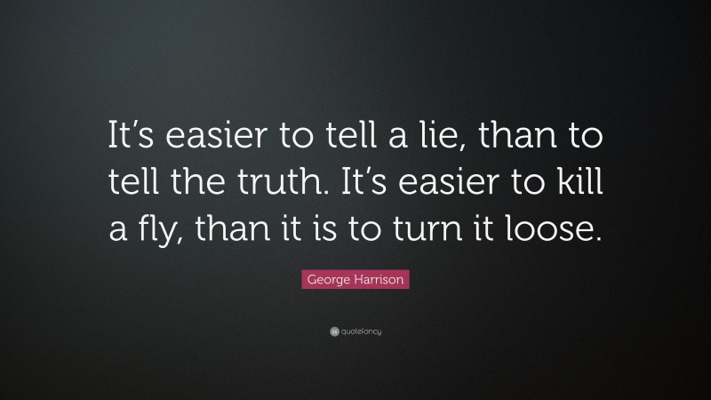 George Harrison Quote: “It’s easier to tell a lie, than to tell the truth. It’s easier to kill a fly, than it is to turn it loose.”