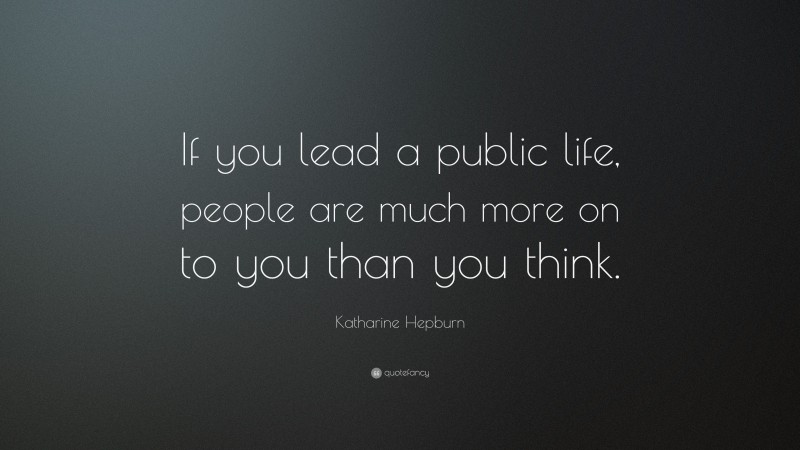 Katharine Hepburn Quote: “If you lead a public life, people are much more on to you than you think.”