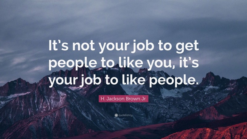 H. Jackson Brown Jr. Quote: “It’s not your job to get people to like you, it’s your job to like people.”