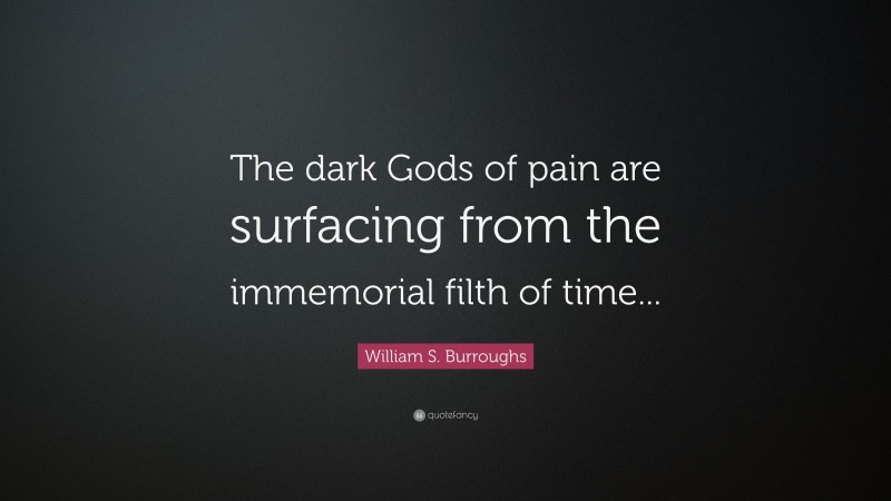 William S. Burroughs Quote: “The dark Gods of pain are surfacing from the immemorial filth of time...”