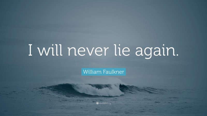 William Faulkner Quote: “I will never lie again.”
