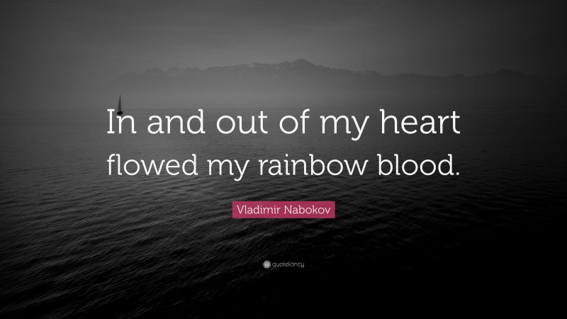 Vladimir Nabokov Quote: “In and out of my heart flowed my rainbow blood.”
