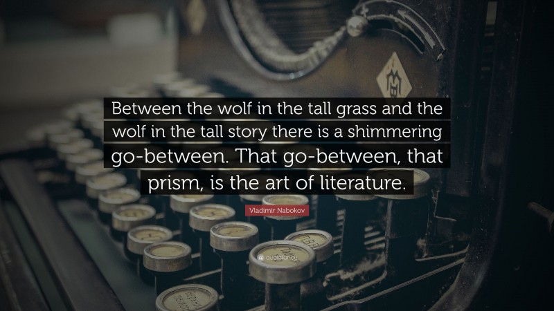 Vladimir Nabokov Quote: “Between the wolf in the tall grass and the wolf in the tall story there is a shimmering go-between. That go-between, that prism, is the art of literature.”