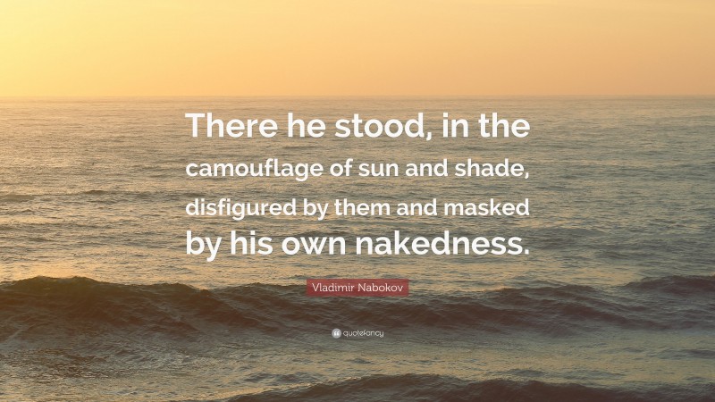 Vladimir Nabokov Quote: “There he stood, in the camouflage of sun and shade, disfigured by them and masked by his own nakedness.”